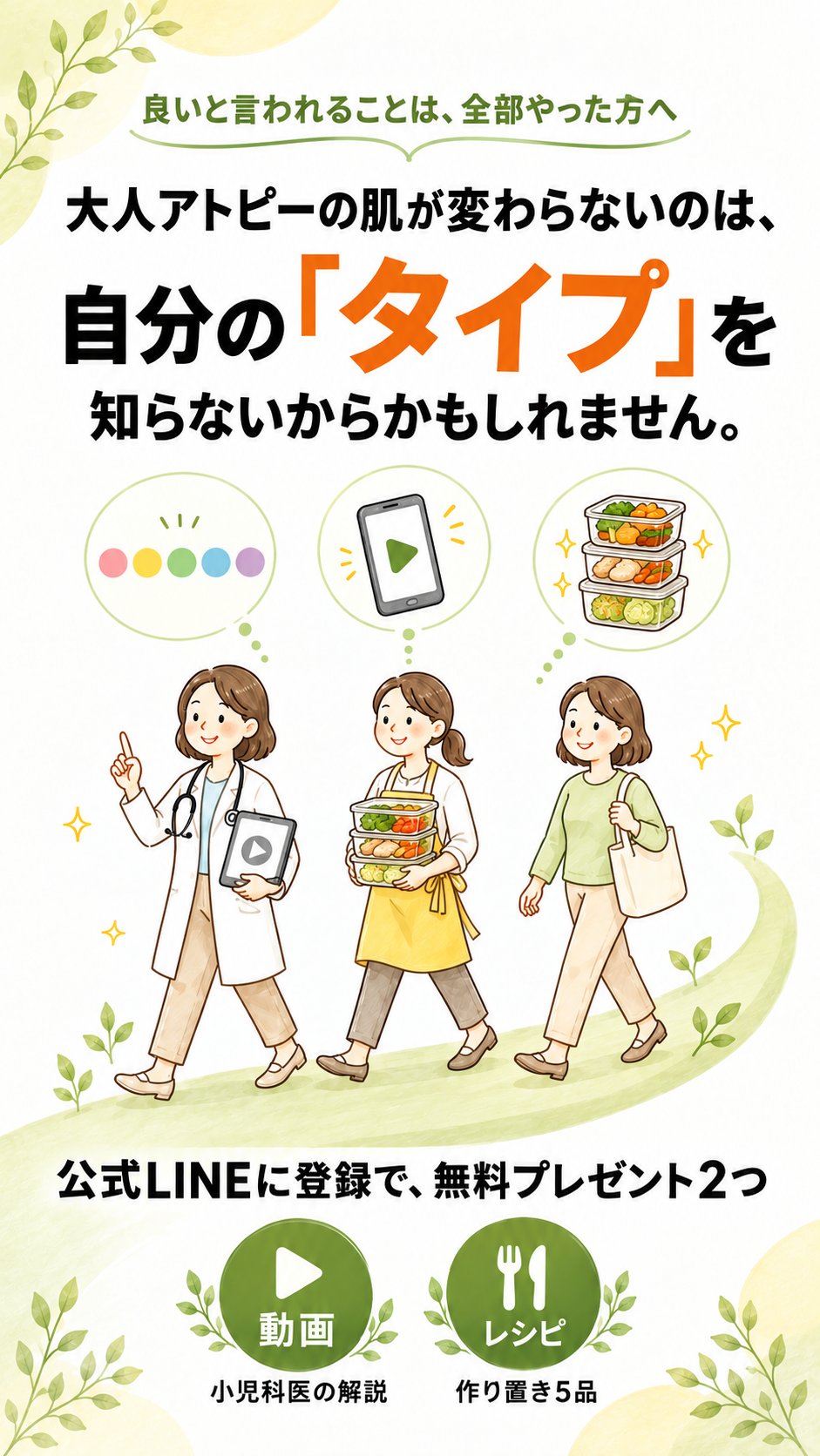 良いと言われることは、全部やった方へ。大人アトピーの肌が変わらないのは、自分の「タイプ」を知らないからかもしれません。公式LINEに登録で、無料プレゼント2つ（小児科医の解説動画・作り置きレシピ5品）
